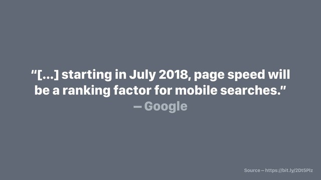 “[…] starting in July 2018, page speed will
be a ranking factor for mobile searches.”
– Google
Source – https://bit.ly/2Dt5Plz
