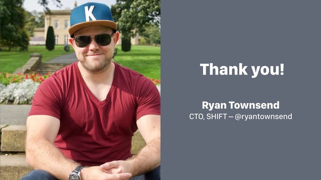 Thank you!
Ryan Townsend
CTO, SHIFT – @ryantownsend
