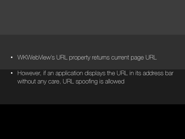 • WKWebView’s URL property returns current page URL
• However, if an application displays the URL in its address bar
without any care, URL spoofing is allowed
