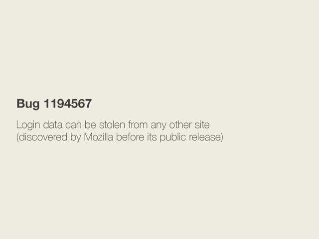 Login data can be stolen from any other site
(discovered by Mozilla before its public release)
Bug 1194567
