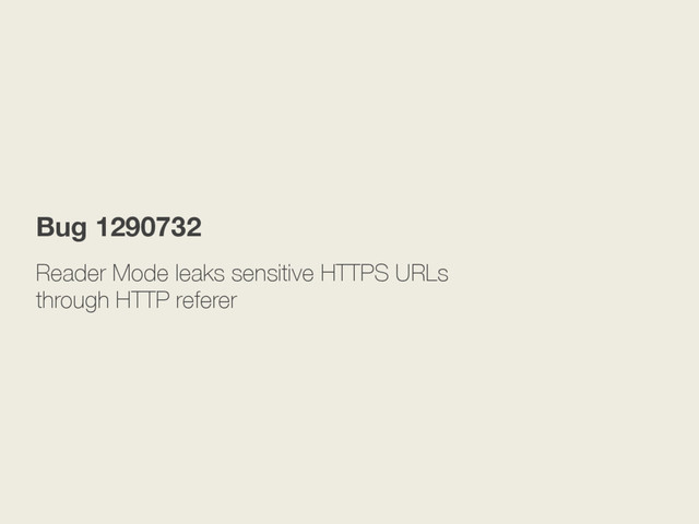 Reader Mode leaks sensitive HTTPS URLs
through HTTP referer
Bug 1290732
