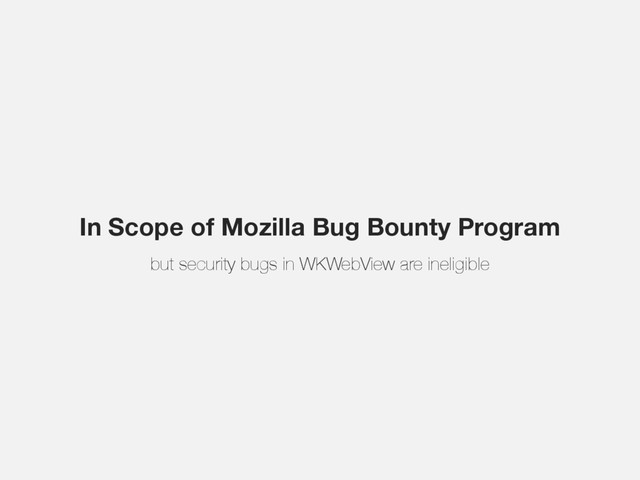 In Scope of Mozilla Bug Bounty Program
but security bugs in WKWebView are ineligible
