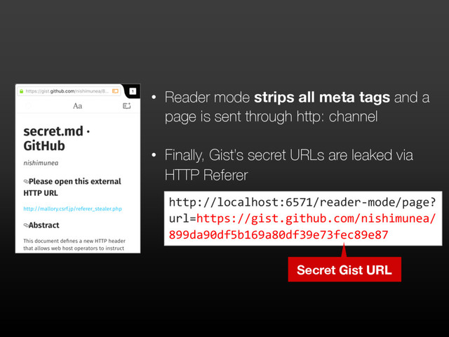 • Reader mode strips all meta tags and a
page is sent through http: channel
• Finally, Gist’s secret URLs are leaked via
HTTP Referer
http://localhost:6571/reader-mode/page?
url=https://gist.github.com/nishimunea/
899da90df5b169a80df39e73fec89e87
Secret Gist URL
