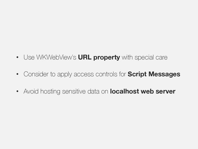 • Use WKWebView’s URL property with special care
• Consider to apply access controls for Script Messages
• Avoid hosting sensitive data on localhost web server
