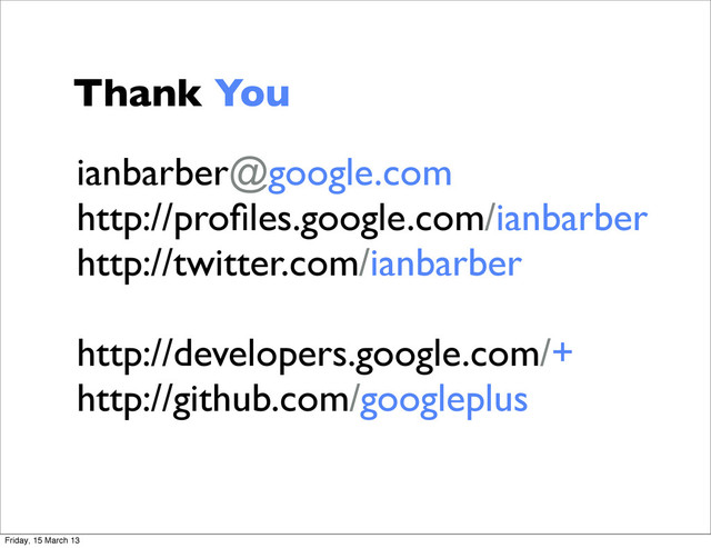 ianbarber@google.com
http://proﬁles.google.com/ianbarber
http://twitter.com/ianbarber
http://developers.google.com/+
http://github.com/googleplus
Thank You
Friday, 15 March 13
