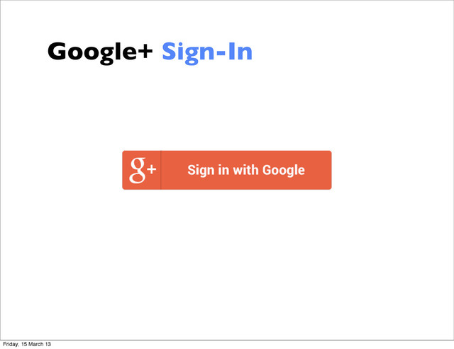 Google+ Sign-In
Friday, 15 March 13
