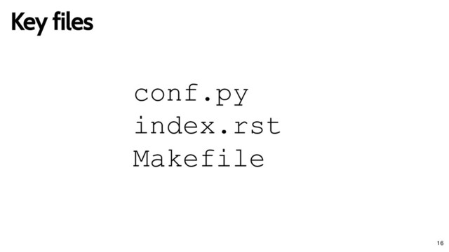 Key files
Key files
conf.py
index.rst
Makefile
16

