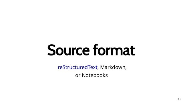 Source format
Source format
, Markdown,
or Notebooks
reStructuredText
21
