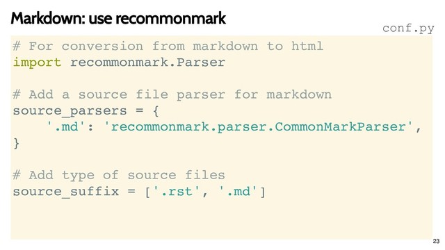 Markdown: use recommonmark
Markdown: use recommonmark
# For conversion from markdown to html
import recommonmark.Parser
# Add a source file parser for markdown
source_parsers = {
'.md': 'recommonmark.parser.CommonMarkParser',
}
# Add type of source files
source_suffix = ['.rst', '.md']
conf.py
23
