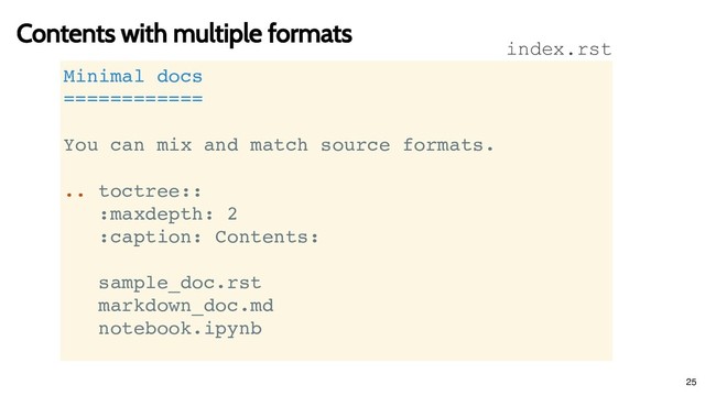 Contents with multiple formats
Contents with multiple formats
Minimal docs
============
You can mix and match source formats.
.. toctree::
:maxdepth: 2
:caption: Contents:
sample_doc.rst
markdown_doc.md
notebook.ipynb
index.rst
25
