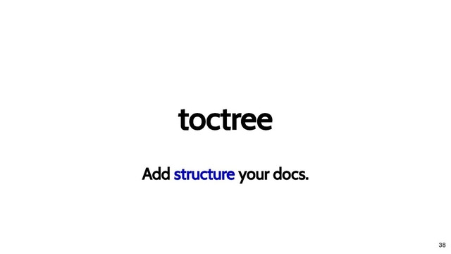 toctree
toctree
Add
Add structure
structure your docs.
your docs.
38
