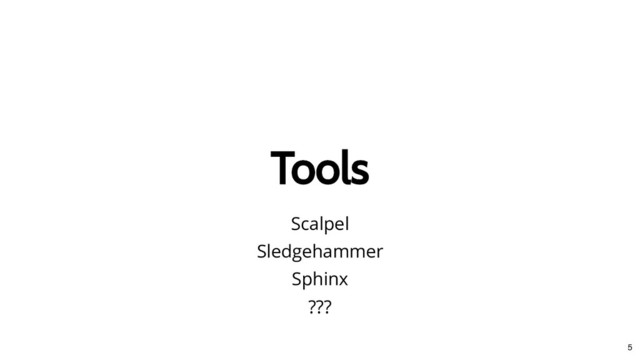 Tools
Tools
Scalpel
Sledgehammer
Sphinx
???
5
