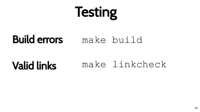 make linkcheck
Valid links
Valid links
make build
Build errors
Build errors
Testing
Testing
42
