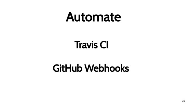 Travis CI
Travis CI
Automate
Automate
GitHub Webhooks
GitHub Webhooks
43
