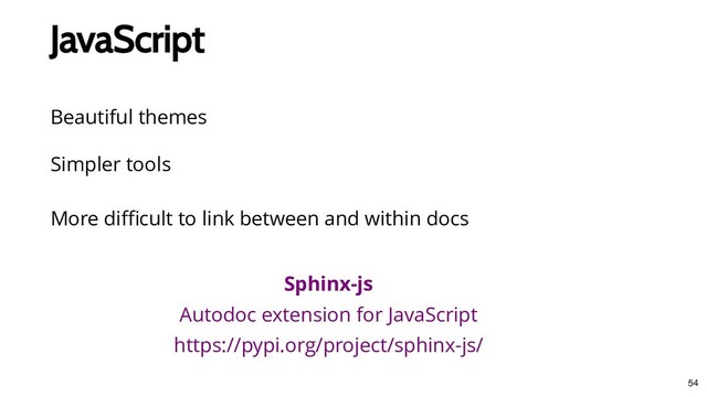 JavaScript
JavaScript
Beautiful themes
Sphinx-js
Autodoc extension for JavaScript
https://pypi.org/project/sphinx-js/
Simpler tools
More diﬃcult to link between and within docs
54

