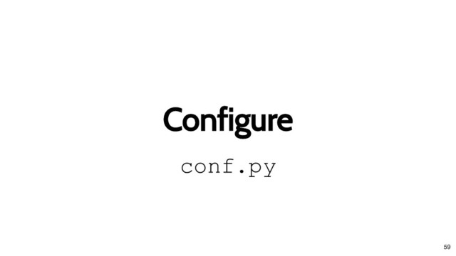 Configure
Configure
conf.py
59
