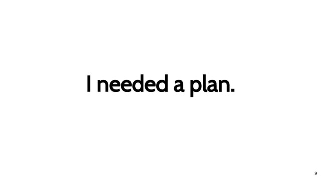 I needed a plan.
I needed a plan.
9
