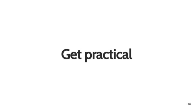 Get practical
Get practical
10
