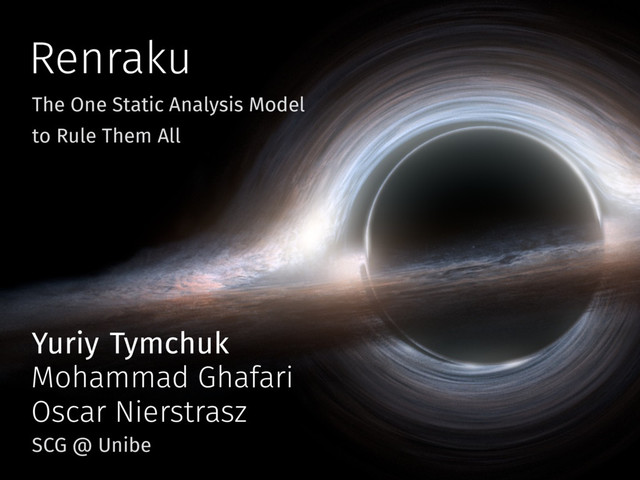 Renraku
The One Static Analysis Model
to Rule Them All
Yuriy Tymchuk
SCG @ Unibe
Mohammad Ghafari
Oscar Nierstrasz
