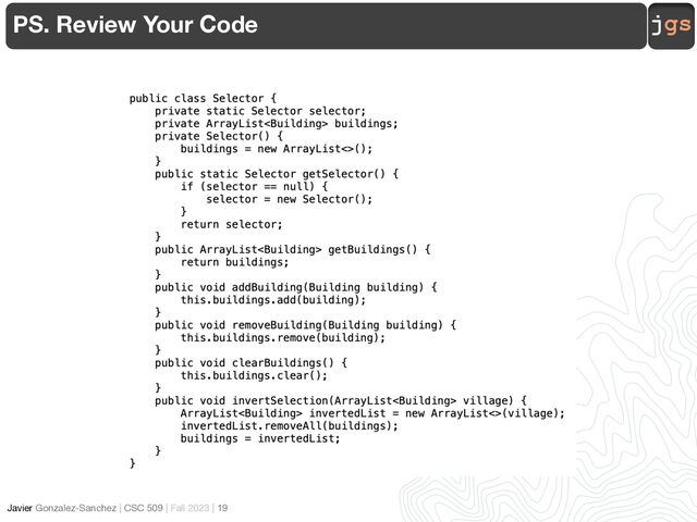 jgs
Javier Gonzalez-Sanchez | CSC 509 | Fall 2023 | 19
PS. Review Your Code
