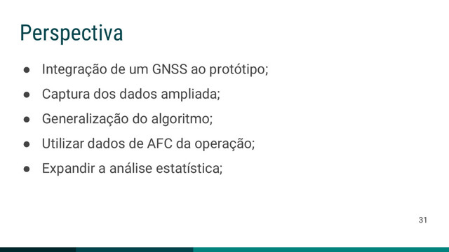 ● Integração de um GNSS ao protótipo;
● Captura dos dados ampliada;
● Generalização do algoritmo;
● Utilizar dados de AFC da operação;
● Expandir a análise estatística;
Perspectiva
31
