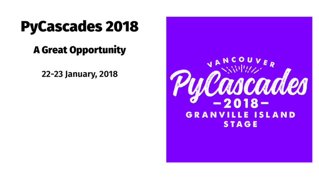 PyCascades 2018
A Great Opportunity
22-23 January, 2018
