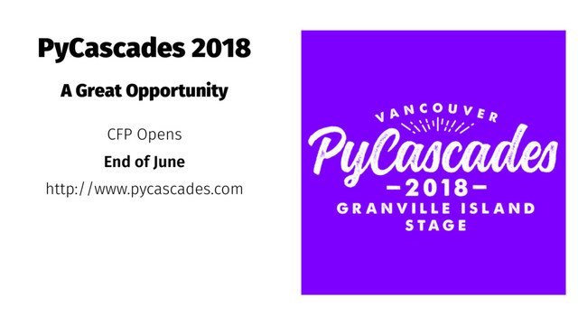 PyCascades 2018
A Great Opportunity
CFP Opens
End of June
http://www.pycascades.com
