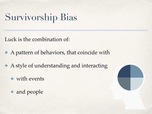 Survivorship Bias
Luck is the combination of:
✤ A pattern of behaviors, that coincide with
✤ A style of understanding and interacting
✤ with events
✤ and people
