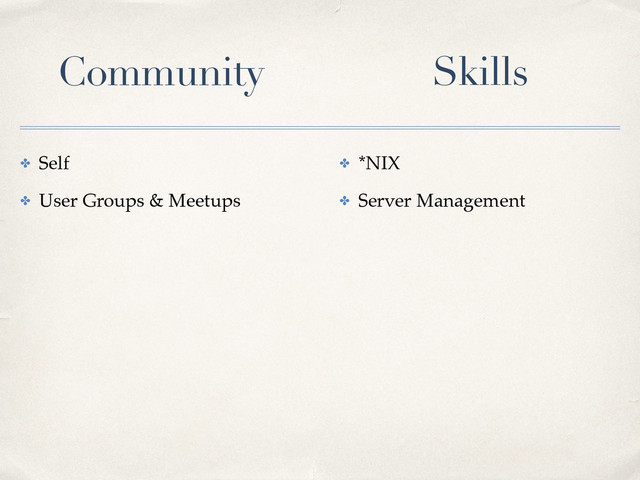 ✤ Self
✤ User Groups & Meetups
✤ *NIX
✤ Server Management
Community Skills
