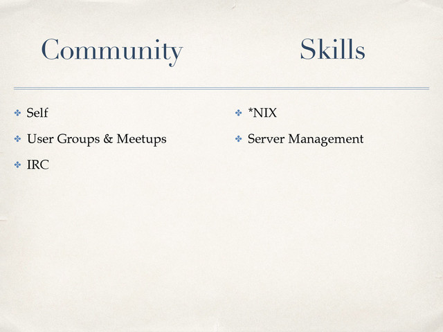 ✤ Self
✤ User Groups & Meetups
✤ IRC
Community Skills
✤ *NIX
✤ Server Management
