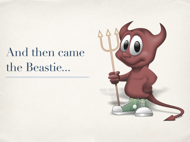 And then came
the Beastie...

