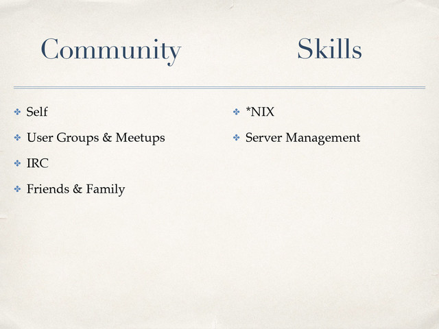 ✤ Self
✤ User Groups & Meetups
✤ IRC
✤ Friends & Family
✤ *NIX
✤ Server Management
Community Skills
