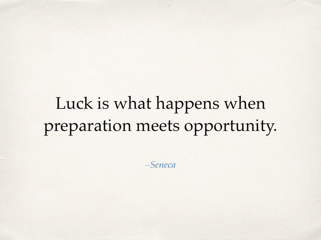 Luck is what happens when
preparation meets opportunity.
–Seneca
