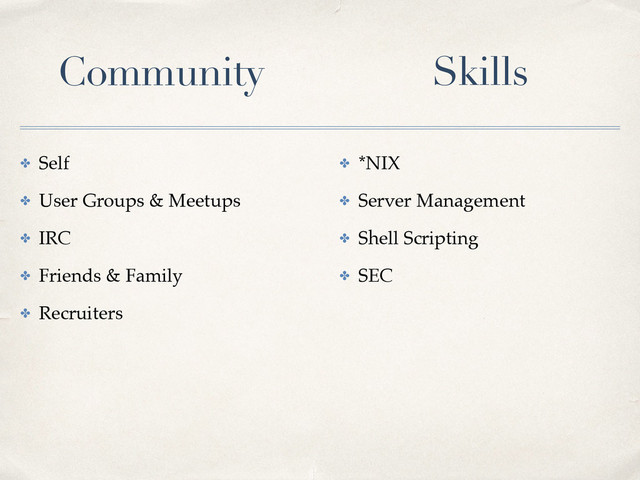 ✤ Self
✤ User Groups & Meetups
✤ IRC
✤ Friends & Family
✤ Recruiters
✤ *NIX
✤ Server Management
✤ Shell Scripting
✤ SEC
Community Skills
