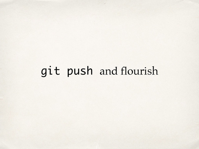 git push and ﬂourish
