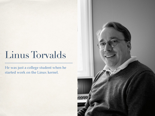 Linus Torvalds
He was just a college student when he
started work on the Linux kernel.
