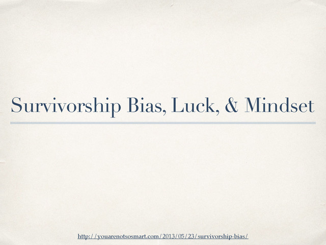 Survivorship Bias, Luck, & Mindset
http://youarenotsosmart.com/2013/05/23/survivorship-bias/
