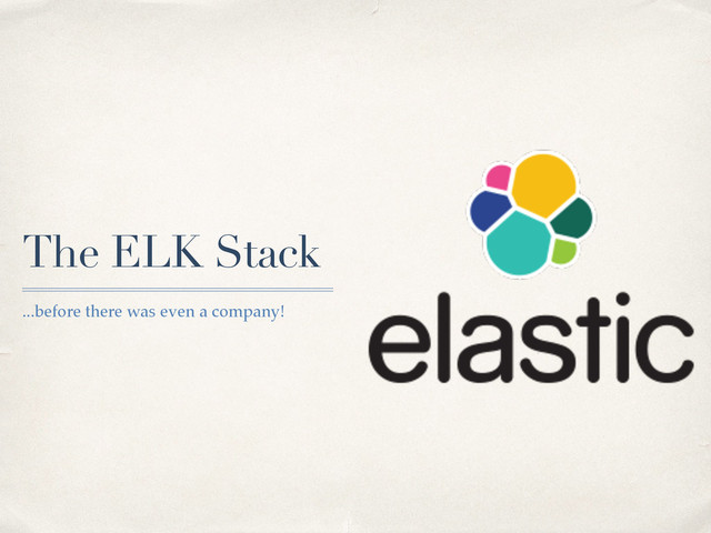 The ELK Stack
...before there was even a company!
