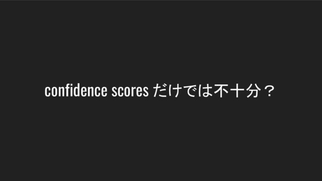 confidence scores だけでは不十分？
