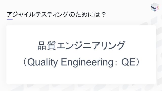 アジャイルテスティングのためには？
品質エンジニアリング
（Quality Engineering： QE）
