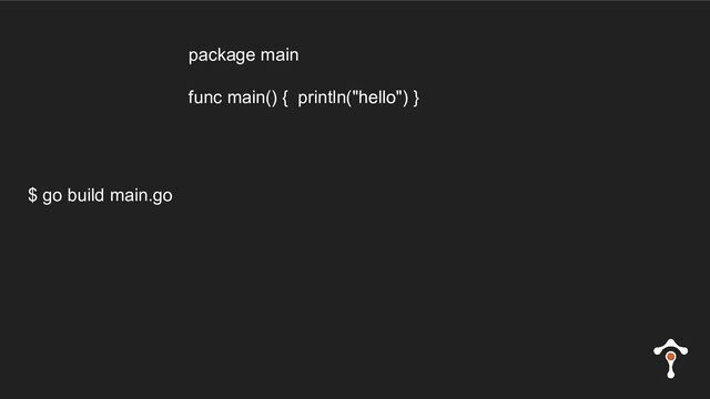 $ go build main.go
package main
func main() { println("hello") }
