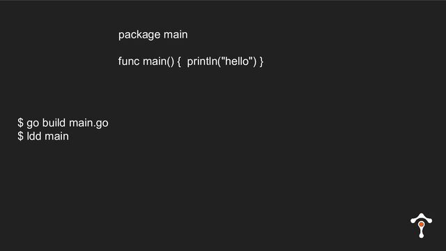 $ go build main.go
$ ldd main
package main
func main() { println("hello") }
