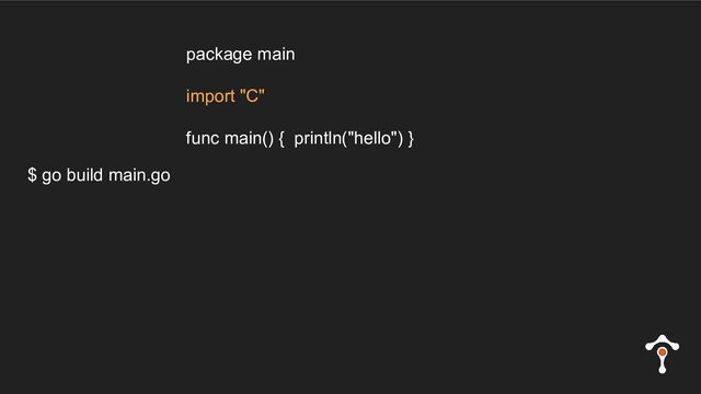 $ go build main.go
package main
import "C"
func main() { println("hello") }
