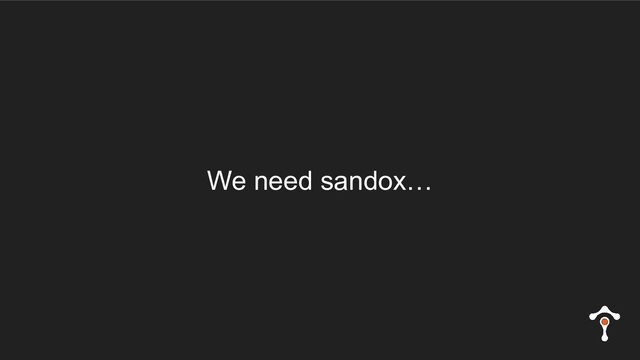We need sandox…

