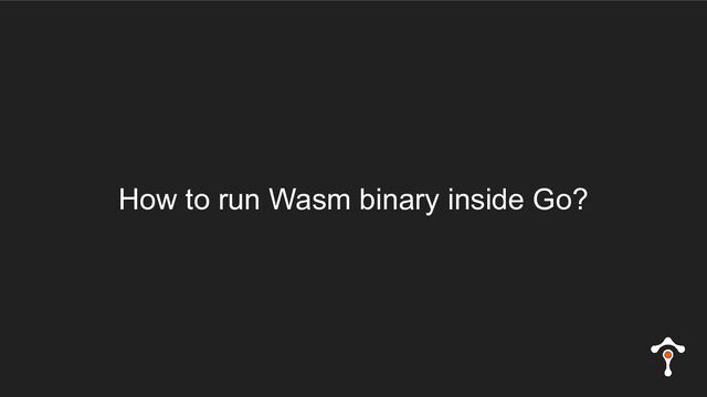 How to run Wasm binary inside Go?
