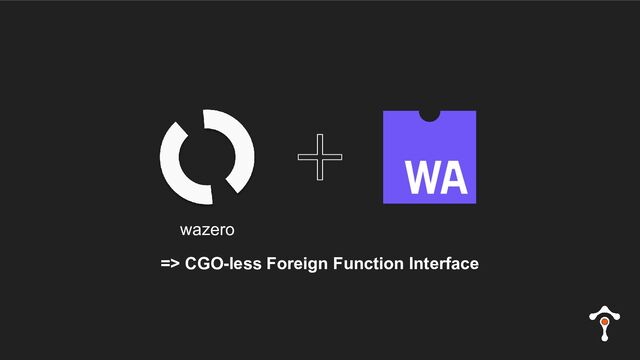 => CGO-less Foreign Function Interface
wazero
