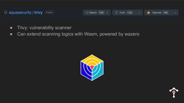 ● Trivy: vulnerability scanner
● Can extend scanning logics with Wasm, powered by wazero
