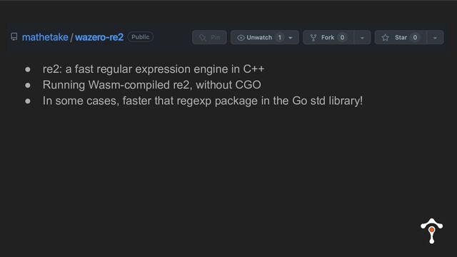 ● re2: a fast regular expression engine in C++
● Running Wasm-compiled re2, without CGO
● In some cases, faster that regexp package in the Go std library!
