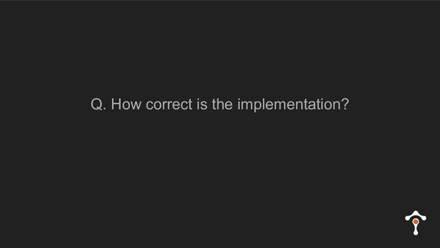 Q. How correct is the implementation?
