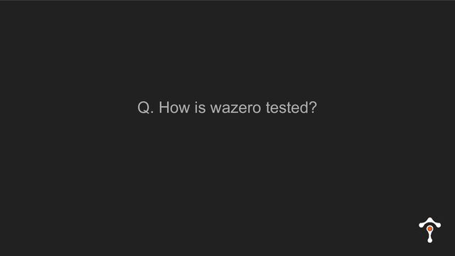 Q. How is wazero tested?

